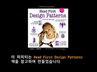 이 피피티는 Head First Design Patterns
책을 참고하여 만들었습니다
 