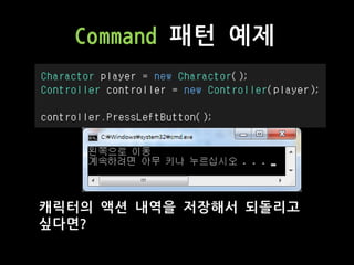 Command 패턴 예제
캐릭터의 액션 내역을 저장해서 되돌리고
싶다면?
 