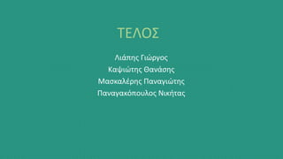 Λιάπης Γιώργος
Καψιώτης Θανάσης
Μασκαλέρης Παναγιώτης
Παναγακόπουλος Νικήτας
ΤΕΛΟΣ
 