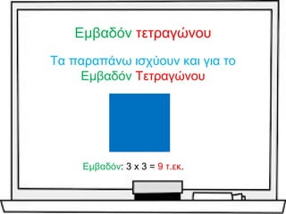 Εμβαδόν τετραγώνου
Τα παραπάνω ισχύουν και για το
Εμβαδόν Τετραγώνου
Εμβαδόν: 3 x 3 = 9 τ.εκ.
 