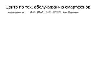 .Центр по тех обслуживанию смартфонов
Асем Абдыханова -301,КТ ФММиТ a__a7__a@mail.ru Асем Абдыханова
 