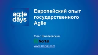 Европейский опыт
государственного
Agile
Олег Швайковский
www.nortal.com
 