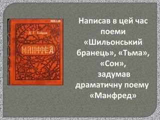 Написав в цей час
поеми
«Шильонський
бранець», «Тьма»,
«Сон»,
задумав
драматичну поему
«Манфред»
 