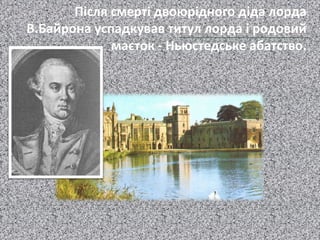 Адмірал Байрон –
двоюрідний дід Байрона
Після смерті двоюрідного діда лорда
В.Байрона успадкував титул лорда і родовий
маєток - Ньюстедське абатство.
 