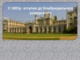 У 1805р. вступив до Кембриджського
університету
 