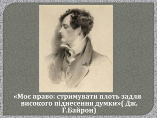 «Моє право: стримувати плоть задля
високого піднесення думки»( Дж.
Г.Байрон)
 