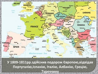 У 1809-1811рр.здійснив подорож Європою,відвідав
Португалію,Іспанію, Італію, Албанію, Грецію,
Туреччину
 