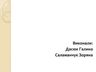 Виконали:
Дасюк Галина
Саламанчук Зоряна
 