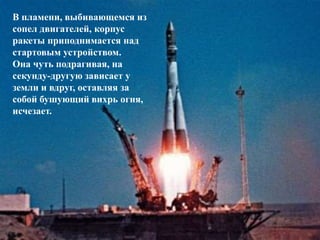 В пламени, выбивающемся из
сопел двигателей, корпус
ракеты приподнимается над
стартовым устройством.
Она чуть подрагивая, на
секунду-другую зависает у
земли и вдруг, оставляя за
собой бушующий вихрь огня,
исчезает.
 