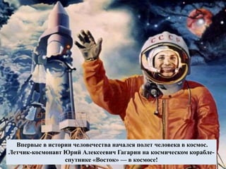 Впервые в истории человечества начался полет человека в космос.
Летчик-космонавт Юрий Алексеевич Гагарин на космическом корабле-
спутнике «Восток» — в космосе!
 