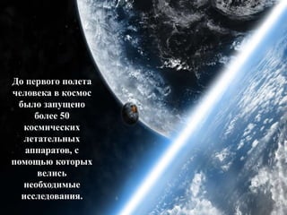 До первого полета
человека в космос
было запущено
более 50
космических
летательных
аппаратов, с
помощью которых
велись
необходимые
исследования.
 
