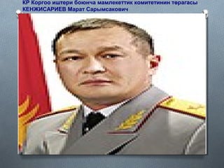 КР Коргоо иштери боюнча мамлекеттик комитетинин төрагасы
КЕНЖИСАРИЕВ Марат Сарымсакович
 
