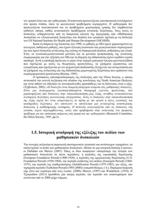 19
τον γραπτό λόγο και την ορθογραφία. Η ανάγνωση προσεγγίζεται ικανοποιητικά (τουλάχιστον
στα πρώτα στάδια, όπου τα φωνολογικά προβλήματα κυριαρχούν). Η ορθογραφία δεν
προσεγγίζεται ικανοποιητικά και τα προβλήματα χειρόγραφης γραφής δεν λαμβάνονται
καθόλου υπόψη, καθώς αντανακλούν προβλήματα κινητικής δεξιότητας. Ίσως αυτές οι
δυσκολίες ενθαρρύνονται από τη διακριτική αλλαγή της περιγραφής από «Μαθησιακή
Δυσκολία» σε «Αναγνωστική Δυσκολία» στο πλαίσιο των εργασιών σχετικά με τη δυσλεξία
του US National Institute for Health and Human Development (NICHHD).
Κατά τη διάρκεια της δεκαετίας του 1990, οι μαθητές με ΜΔ έχουν χαρακτηριστεί ως
ανενεργοί, παθητικοί μαθητές, που έχουν έλλειψη γνωστικών και μεταγνωστικών στρατηγικών
και που έχουν δυσκολία γενίκευσης της γνώσης σε διαφορετικά πλαίσια, ανθρώπους και υλικά.
Έτσι, τα γνωστικά-μεταγνωστικά μοντέλα και τα μοντέλα τροποποίησης της γνωστικής
συμπεριφοράς για την εξήγηση των ΜΔ και τη δόμηση της διδασκαλίας έχουν κερδίσει ευρεία
αποδοχή. Αυτή η αποδοχή οφείλεται εν μέρει στην ισχυρή εμπειρικά έγκυρη ερευνητική βάση
που σχετίζεται με αυτές τις θεωρητικές προσεγγίσεις, τα ζητήματα αξιοπιστίας και
εγκυρότητας που σχετίζονται με τον ψυχολογικό-διαδικασίας έλεγχο και την αντιμετώπιση και
τα ζητήματα της γενίκευσης και της διδασκαλίας μεμονωμένης δεξιότητας που εμπίπτουν στη
συμπεριφοριστική προσέγγιση (Brenna, 1995).
Ο πρόσφατος επαναπροσδιορισμός της δυσλεξίας από την Orton Society, ο οποίος
αντανακλά την εκτενή συζήτηση στο πλαίσιο της κοινότητας της North American Dyslexia,
και είναι πιθανό να οδηγήσει σε συνεπακόλουθες προσπάθειες για τη διάγνωση, είναι ο εξής:
(Τζιβινίκου, 2002), «Η δυσλεξία είναι διακριτή κατηγορία ανάμεσα στις μαθησιακές δυσκολίες.
Είναι μια συγκεκριμένη γλωσσικά-βασισμένη διαταραχή εγγενούς προέλευσης, που
χαρακτηρίζεται από δυσκολίες στην αποκωδικοποίηση μιας λέξης, συνήθως αντανακλώντας
ανεπαρκείς δεξιότητες φωνολογικής επεξεργασίας. Αυτές οι δυσκολίες στην αποκωδικοποίηση
της λέξης συχνά δεν είναι αναμενόμενες σε σχέση με την ηλικία ή άλλες γνωστικές και
ακαδημαϊκές δεξιότητες. Δεν αποτελούν το αποτέλεσμα μια γενικευμένης αναπτυξιακής
δυσκολίας ή αισθητηριακής αναπηρίας. Η δυσλεξία αναγνωρίζεται από τις δυσκολίες στη
γλώσσα, συχνά περιλαμβάνοντας, εκτός από προβλήματα στην ανάγνωση, ένα προφανές
πρόβλημα για την απόκτηση επάρκειας στη γραφή και την ορθογραφία» (Research Committee,
the Orton Society, 1995, pp.2).
1.5. Ιστορική αναδρομή της εξέλιξης του πεδίου των
μαθησιακών δυσκολιών
Την συνεχώς αυξανόμενη παραγωγή επιστημονικών εργασιών και αντίστοιχων ευρημάτων, τα
οποία όρισαν το πεδίο των μαθησιακών δυσκολιών, έθεσαν σε μια ιστορική διάταξη 2 αιώνων,
οι Hallahan και Mercer (2001). Όπως οι ίδιοι αναφέρουν «διαιρέσαμε την ιστορία των
μαθησιακών δυσκολιών σε πέντε περιόδους: η περίοδος της ευρωπαϊκής θεμελίωσης
(European Foundation Period) (1800-1920), η περίοδος της αμερικανικής θεμελίωσης (U.S.
Foundation Period) (1920-1960), την περίοδο ανάδυσης του πεδίου (Emergent Period) (1960-
1975), την περίοδο της σταθεροποίησης (Solidification Period) (1975-1985), και τέλος, την
ταραχώδη περίοδο (Turbulent Period) (1985-2000)» (υπερσύνδεσμος 1.4.). Παρόμοια διαίρεση
είχε γίνει και νωρίτερα από τους Lerner, (2000), Mercer, (1997) και Wiederholt, (1974). Η
Τζουριάδου (2011) προσθέτει μία ακόμη περίοδο, την περίοδο του αναστοχασμού που
εκτείνεται από το 2000 μέχρι σήμερα.
 