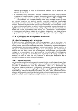 41
ερμηνεία πληροφοριών με στόχο τη βελτίωση της μάθησης και της ανάπτυξης των
μαθητών (Erwin, 1991).
 Η αξιολόγηση είναι η συστηματική συλλογή, αξιολόγηση και χρήση των πληροφοριών
σχετικά με τα εκπαιδευτικά προγράμματα που εκπονούνται με σκοπό τη βελτίωση της
μάθησης των μαθητών και τη συνολική τους ανάπτυξη. (Palomba, & Banta, 1999).
Ανεξάρτητα από τους επιμέρους ορισμούς, είναι γενικά αποδεκτό ότι η αξιολόγηση
των σχολικών επιδόσεων των μαθητών αποτελεί συστατικό στοιχείο της εκπαιδευτικής
διαδικασίας, γιατί ασκεί ορισμένες πολύ σημαντικές λειτουργίες για το σχολείο και την
κοινωνία. Η σημαντικότερη λειτουργία είναι η επανατροφοδότηση του εκπαιδευτικού σχετικά
με τις δυνατότητες και αδυναμίες του μαθητή, καθώς και σχετικά με την αποτελεσματικότητα
της διδασκαλίας του ίδιου του εκπαιδευτικού. Από την άλλη, ανατροφοδοτείται ο μαθητής και
οι γονείς του σχετικά με τη μάθηση και την επίδοσή του. Άλλη σημαντική λειτουργία είναι η
κινητοποίηση του μαθητή με τη δημιουργία και ενίσχυση των κινήτρων του. Σημαντική αλλά
με αρνητικό πρόσημο είναι η λειτουργία της αξιολόγησης ως μέσο επιλογής των μαθητών.
2.2. Η αξιολόγηση των Μαθησιακών Δυσκολιών
2.2.1. Γιατί είναι σημαντική η αξιολόγηση
Η αξιολόγηση είναι η διαδικασία της συλλογής πληροφοριών για την αναγνώριση των
παραγόντων που συνεισφέρουν στη δυσκολία ενός μαθητή, όταν μαθαίνει να διαβάζει και να
γράφει. Πρώτον, συλλέγονται πληροφορίες από γονείς και δασκάλους, για να κατανοηθούν οι
αναπτυξιακές και εκπαιδευτικές ευκαιρίες που του έχουν προσφερθεί. Έπειτα, του δίνονται
τεστ, για να αναγνωριστούν τα δυνατά σημεία και οι αδυναμίες του που οδηγούν σε μια
διάγνωση και ένας οδικός χάρτης για την παρέμβαση. Αναπτύσσονται στη συνέχεια και
αναφέρονται τα συμπεράσματα και οι προτάσεις. Όταν ένας μαθητής έχει δυσκολίες με την
ανάγνωση και τη γραφή, μια αξιολόγηση είναι σημαντική για 3 λόγους: (α) οδηγεί σε
διάγνωση, (β) αποτελεί βάση για τον σχεδιασμό της κατάλληλης παρέμβασης κα (γ)
τεκμηριώνει τα απορρέοντα από τον νόμο δικαιώματα.
2.2.1.1. Οδηγεί σε διάγνωση
Μια αποτελεσματική αξιολόγηση αναγνωρίζει και προσδιορίζει την πιθανή και κύρια πηγή του
προβλήματος και εντάσσει τις δυσκολίες σε συγκεκριμένη διαγνωστική κατηγορία, από όπου
προκύπτει το προσδοκώμενο εύρος της παρέμβασης, καθώς και η κατεύθυνση της
παρέμβασης. Ο προσδιορισμός αυτός γίνεται διά του αποκλεισμού των άλλων πιθανών αιτίων
που θα μπορούσαν να οδηγήσουν στις ίδιες δυσκολίες (διαφορική διάγνωση). Στην περίπτωση
της συνύπαρξης δυσκολιών από διαφορετικές πηγές, ορίζεται η δεσπόζουσα δυσκολία και η
διάγνωση εκδίδεται αντίστοιχα. Τέλος, με βάση τη διάγνωση αυτή δημιουργείται το μαθησιακό
προφίλ του μαθητή, το οποίο περιλαμβάνει τις δυνατότητες και τις αδυναμίες του.
 