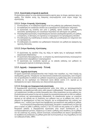 61
2.3.2. Αξιολόγηση ατομική ή ομαδική
Η αξιολόγηση μπορεί να είναι προσανατολισμένη αφενός προς τα άτομα, αφετέρου προς τις
ομάδες. Στο πλαίσιο αυτής της διάκρισης αναγνωρίζονται εννιά κύριοι στόχοι της
αξιολόγησης.
2.3.2.1. Στόχοι Ατομικής Αξιολόγησης
1. Η αναγνώριση, το να καθοριστεί αρχικά το αν ένας μαθητής έχει μαθησιακές δυσκολίες.
2. Η τοποθέτηση στο κατάλληλο πλαίσιο και η προσφορά των κατάλληλων υπηρεσιών.
3. Η αξιολόγηση της γλώσσας που μιλά ο μαθητής, πρώτη γλώσσα και ενδεχόμενη
διγλωσσία, προσδιορισμός των γλωσσικών δεξιοτήτων και αδυναμιών του μαθητή.
4. Η ακαδημαϊκή αξιολόγηση, να προσδιορίζεται τακτικά η ακαδημαϊκή πρόοδος του μαθητή,
οι δεξιότητες, οι αδυναμίες του σχετικά με το περιεχόμενο του προγράμματος σπουδών.
5. Η αναθεώρηση της τοποθέτησης σε πλαίσιο, καθώς και η αναθεώρηση των υπηρεσιών που
του προσφέρονται.
6. Η αναθεώρηση του επιπέδου των μαθησιακών δυσκολιών του μαθητή και αφαίρεση της
σχετικής διάγνωσης.
2.3.2.2. Στόχοι Ομαδικής Αξιολόγησης
7. Η αξιολόγηση της προόδου όλης της τάξης σε σχέση προς το πρόγραμμα σπουδών
(αξιολόγηση διδασκαλίας)
8. Η αξιολόγηση Προγράμματος και η εκτίμηση της αποτελεσματικότητας συγκεκριμένων
εκπαιδευτικών παρεμβάσεων ή προγραμμάτων
9. Η αξιολόγηση και λογοδοσία σχετικά με τα επίπεδα επίδοσης των μαθητών σε
συγκεκριμένα σχολεία ή ολόκληρες περιοχές.
2.3.3. Αρχική – Διαμορφωτική – Τελική
2.3.3.1. Αρχική αξιολόγηση
Η αρχική αξιολόγηση πραγματοποιείται στην έναρξη νέων περιόδων, π.χ. στην έναρξη της
ακαδημαϊκής χρονιάς. Ονομάζεται και διαγνωστική εκπαιδευτική αξιολόγηση, γιατί στοχεύει
στο να προσδιορίσει το επίπεδο των μαθητών ατομικά και ως ομάδα-τάξη, ώστε να αποτελέσει
τη βάση για τον σχεδιασμό του διδακτικού έργου (βλέπε εικόνα 2.11. σχετικά με τη
διασαφήνιση των όρων «διάγνωση» και «διαγνωστική αξιολόγηση»).
2.3.3.2. Συνεχής και διαμορφωτική αξιολόγηση
Η διαμορφωτική αξιολόγηση πραγματοποιείται μέσα στην τάξη, με προγραμματισμένη
συχνότητα, για παράδειγμα κάθε μήνα, κάθε τρίμηνο ή εβδομαδιαία. Υλοποιείται από τον ίδιο
τον εκπαιδευτικό, συνήθως με άτυπες δοκιμασίες που ο ίδιος αναπτύσσει για τους μαθητές του.
Η αξιολόγηση αυτή μπορεί να έχει και τη μορφή της αυτοαξιολόγησης από τον ίδιο τον μαθητή.
Είναι πυλώνας της αποτελεσματικής διδασκαλίας. Οι εκπαιδευτικοί πρέπει να γνωρίζουν
σχετικά με την πρόοδο και τις δυσκολίες των μαθητών τους με τη μάθηση έτσι, ώστε να
μπορούν να προσαρμόζουν τη δική τους δουλειά, για να ανταποκρίνεται στις ανάγκες των
μαθητών τους – ανάγκες που συχνά είναι απρόβλεπτες και ποικίλλουν από μαθητή σε μαθητή.
Για τη διεξαγωγή διαμορφωτικής αξιολόγησης, θα πρέπει ο εκπαιδευτικός να ξέρει όχι
μόνο τι πρέπει να μάθει ο μαθητής, (εικόνα 2.7 & 2.8.) αλλά και πώς πρέπει να το μάθει. Σε
θεωρητικό επίπεδο, η διαμορφωτική αξιολόγηση είναι συχνά συνδεδεμένη με το
κονστρουκτιβιστικό μοντέλο, σύμφωνα με το οποίο ο μαθητής είναι υπεύθυνος για τη μάθηση
και την ανάπτυξη της γνώσης, αποκτά αυτονομία, αυτοπεποίθηση και παίρνει πρωτοβουλίες
σε περιβάλλοντα κατάλληλα για μάθηση μέσα από τη συνεργασία με τους συμμαθητές του και
τον καθηγητή (Clarke, 2005).
 