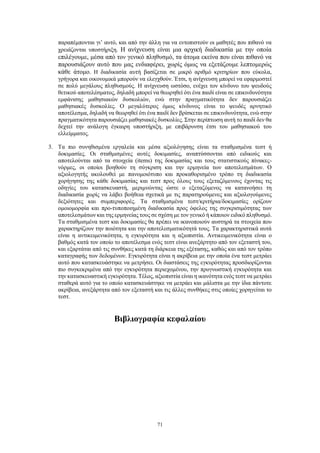 71
παραπέμπονται γι’ αυτό, και από την άλλη για να εντοπιστούν οι μαθητές που πιθανό να
χρειάζονται υποστήριξη. Η ανίχνευση είναι μια αρχική διαδικασία με την οποία
επιλέγουμε, μέσα από τον γενικό πληθυσμό, τα άτομα εκείνα που είναι πιθανό να
παρουσιάζουν αυτό που μας ενδιαφέρει, χωρίς όμως να εξετάζουμε λεπτομερώς
κάθε άτομο. Η διαδικασία αυτή βασίζεται σε μικρό αριθμό κριτηρίων που εύκολα,
γρήγορα και οικονομικά μπορούν να ελεγχθούν. Έτσι, η ανίχνευση μπορεί να εφαρμοστεί
σε πολύ μεγάλους πληθυσμούς. Η ανίχνευση ωστόσο, ενέχει τον κίνδυνο του ψευδούς
θετικού αποτελέσματος, δηλαδή μπορεί να θεωρηθεί ότι ένα παιδί είναι σε επικινδυνότητα
εμφάνισης μαθησιακών δυσκολιών, ενώ στην πραγματικότητα δεν παρουσιάζει
μαθησιακές δυσκολίες. Ο μεγαλύτερος όμως κίνδυνος είναι το ψευδές αρνητικό
αποτέλεσμα, δηλαδή να θεωρηθεί ότι ένα παιδί δεν βρίσκεται σε επικινδυνότητα, ενώ στην
πραγματικότητα παρουσιάζει μαθησιακές δυσκολίες. Στην περίπτωση αυτή το παιδί δεν θα
δεχτεί την ανάλογη έγκαιρη υποστήριξη, με επιβάρυνση έτσι του μαθησιακού του
ελλείμματος.
3. Τα πιο συνηθισμένα εργαλεία και μέσα αξιολόγησης είναι τα σταθμισμένα τεστ ή
δοκιμασίες. Οι σταθμισμένες αυτές δοκιμασίες, αναπτύσσονται από ειδικούς και
αποτελούνται από τα στοιχεία (items) της δοκιμασίας και τους στατιστικούς πίνακες-
νόρμες, οι οποίοι βοηθούν τη σύγκριση και την ερμηνεία των αποτελεσμάτων. Ο
αξιολογητής ακολουθεί με πανομοιότυπο και προκαθορισμένο τρόπο τη διαδικασία
χορήγησης της κάθε δοκιμασίας και τεστ προς όλους τους εξεταζόμενους έχοντας τις
οδηγίες του κατασκευαστή, μεριμνώντας ώστε ο εξεταζόμενος να κατανοήσει τη
διαδικασία χωρίς να λάβει βοήθεια σχετικά με τις παρατηρούμενες και αξιολογούμενες
δεξιότητες και συμπεριφορές. Τα σταθμισμένα τεστ/κριτήρια/δοκιμασίες ορίζουν
ομοιομορφία και προ-τυποποιημένη διαδικασία προς όφελος της συγκρισιμότητας των
αποτελεσμάτων και της ερμηνείας τους σε σχέση με τον γενικό ή κάποιον ειδικό πληθυσμό.
Τα σταθμισμένα τεστ και δοκιμασίες θα πρέπει να ικανοποιούν αυστηρά τα στοιχεία που
χαρακτηρίζουν την ποιότητα και την αποτελεσματικότητά τους. Τα χαρακτηριστικά αυτά
είναι η αντικειμενικότητα, η εγκυρότητα και η αξιοπιστία. Αντικειμενικότητα είναι ο
βαθμός κατά τον οποίο το αποτέλεσμα ενός τεστ είναι ανεξάρτητο από τον εξεταστή του,
και εξαρτάται από τις συνθήκες κατά τη διάρκεια της εξέτασης, καθώς και από τον τρόπο
καταγραφής των δεδομένων. Εγκυρότητα είναι η ακρίβεια με την οποία ένα τεστ μετράει
αυτό που κατασκευάστηκε να μετρήσει. Οι διαστάσεις της εγκυρότητας προσδιορίζονται
πιο συγκεκριμένα από την εγκυρότητα περιεχομένου, την προγνωστική εγκυρότητα και
την κατασκευαστική εγκυρότητα. Τέλος, αξιοπιστία είναι η ικανότητα ενός τεστ να μετράει
σταθερά αυτό για το οποίο κατασκευάστηκε να μετράει και μάλιστα με την ίδια πάντοτε
ακρίβεια, ανεξάρτητα από τον εξεταστή και τις άλλες συνθήκες στις οποίες χορηγείται το
τεστ.
Βιβλιογραφία κεφαλαίου
 