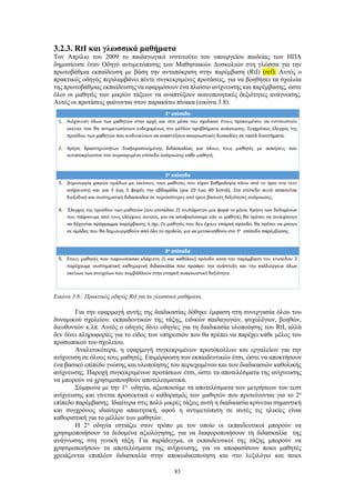 83
3.2.3. RtI και γλωσσικά μαθήματα
Τον Απρίλιο του 2009 το παιδαγωγικό ινστιτούτο του υπουργείου παιδείας των ΗΠΑ
δημοσίευσε έναν Οδηγό αντιμετώπισης των Μαθησιακών Δυσκολιών στη γλώσσα για την
πρωτοβάθμια εκπαίδευση με βάση την ανταπόκριση στην παρέμβαση (RtI) (ref). Αυτός ο
πρακτικός οδηγός περιλαμβάνει πέντε συγκεκριμένες προτάσεις, για να βοηθήσει τα σχολεία
της πρωτοβάθμιας εκπαίδευσης να εφαρμόσουν ένα πλαίσιο ανίχνευσης και παρέμβασης, ώστε
όλοι οι μαθητές των μικρών τάξεων να αναπτύξουν ικανοποιητικές δεξιότητες ανάγνωσης.
Αυτές οι προτάσεις φαίνονται στον παρακάτω πίνακα (εικόνα 3.8).
Εικόνα 3.8.: Πρακτικός οδηγός RtI για τα γλωσσικά μαθήματα.
Για την εφαρμογή αυτής της διαδικασίας δόθηκε έμφαση στη συνεργασία όλου του
δυναμικού σχολείου: εκπαιδευτικών της τάξης, ειδικών παιδαγωγών, ψυχολόγων, βοηθών,
διευθυντών κ.λπ. Αυτός ο οδηγός δίνει οδηγίες για τη διαδικασία υλοποίησης του RtI, αλλά
δεν δίνει πληροφορίες για το είδος των υπηρεσιών που θα πρέπει να παρέχει κάθε μέλος του
προσωπικού του σχολείου.
Αναλυτικότερα, η εφαρμογή συγκεκριμένων πρωτόκολλων και εργαλείων για την
ανίχνευση σε όλους τους μαθητές. Επιμόρφωση των εκπαιδευτικών έτσι, ώστε να αποκτήσουν
ένα βασικό επίπεδο γνώσης και υλοποίησης του περιεχομένου και των διαδικασιών καθολικής
ανίχνευσης. Παροχή συγκεκριμένων προτάσεων έτσι, ώστε τα αποτελέσματα της ανίχνευσης
να μπορούν να χρησιμοποιηθούν αποτελεσματικά.
Σύμφωνα με την 1η
οδηγία, αξιοποιούμε τα αποτελέσματα των μετρήσεων του τεστ
ανίχνευσης και γίνεται προσεκτικά ο καθορισμός των μαθητών που προτείνονται για το 2ο
επίπεδο παρέμβασης. Ιδιαίτερα στις πολύ μικρές τάξεις αυτή η διαδικασία κρίνεται σημαντική
και συγχρόνως ιδιαίτερα απαιτητική, αφού η αντιμετώπιση σε αυτές τις ηλικίες είναι
καθοριστική για το μέλλον των μαθητών.
Η 2η
οδηγία εστιάζει στον τρόπο με τον οποίο οι εκπαιδευτικοί μπορούν να
χρησιμοποιήσουν τα δεδομένα αξιολόγησης, για να διαφοροποιήσουν τη διδασκαλία της
ανάγνωσης στη γενική τάξη. Για παράδειγμα, οι εκπαιδευτικοί της τάξης μπορούν να
χρησιμοποιήσουν τα αποτελέσματα της ανίχνευσης, για να αποφασίσουν ποιοι μαθητές
χρειάζονται επιπλέον διδασκαλία στην αποκωδικοποίηση και στο λεξιλόγιο και ποιοι
 