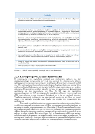 85
Εικόνα 3.9.: Οδηγός αποτελεσματικής εφαρμογής του RtI στα Μαθηματικά.
3.2.5. Κριτική του μοντέλου και οι προοπτικές του
Η ανταπόκριση στην παρέμβαση αποτελεί μια εναλλακτική πρόταση για την
αποτελεσματικότερη αντιμετώπιση των Μ.Δ. και αποτελεί ένα ολοκληρωμένο πλαίσιο
πρόληψης, διάγνωσης και αντιμετώπισης του προβλήματος. Η αυξανόμενη εφαρμογή του RtI
στις ΗΠΑ από τη μία παρέχει το πλαίσιο ανάπτυξης και διαμόρφωσής του και από την άλλη
αναδεικνύει θεμελιώδη ζητήματα που δεν έχουν επιλυθεί ακόμα και ερωτήματα που χρήζουν
απάντησης. Η κριτική του μοντέλου αποτελεί συνέχεια του μακροχρόνιου ζητήματος της
οριοθέτησης και της ταυτοποίησης των Μ.Δ. Το RtI παρά την προσπάθεια
επαναπροσδιορισμού των Μ.Δ. που επιχειρεί, δεν αμφισβητεί ευθέως τον τυπικό ορισμό τους
αλλά επικεντρώνεται σε μια λειτουργική διαχείρισή του εντός του σχολικού πλαισίου.
Υπερβαίνει προσωρινά τουλάχιστον, την επιστημονική προσέγγιση που θέτει τον τυπικό
ορισμό στην αφετηρία ανάπτυξης μιας θεωρίας και εστιάζει στην αντιμετώπιση του
προβλήματος.
Ένα σημείο κριτικής είναι η έννοια της επιτυχημένης ανταπόκρισης στην παρέμβαση.
Αναδύονται σημαντικές ερωτήσεις, όπως: α) Πότε η ανταπόκριση του μαθητή κρίνεται ως
επιτυχημένη και πότε ως μη ανταπόκριση στη διδασκαλία. β) Ποιες δοκιμασίες θα καθορίσουν
ποσοτικά και ποιοτικά τη βελτίωση, υπό την αίρεση του σφάλματος που εμπεριέχεται σε αυτές;
γ) Ποιος ή ποιοι θα πάρουν τις αποφάσεις για τη μετακίνηση από επίπεδο σε επίπεδο ή για τη
φοίτηση σε ειδικό σχολείο; Πολύ περισσότερο, όταν τα δεδομένα που συλλέγονται από την
πρόοδο του μαθητή είναι οριακά για τον καθορισμό ή όχι της επιτυχημένης ανταπόκρισης. Τα
κριτήρια αυτά όχι μόνο δεν είναι σαφή αλλά επηρεάζονται σε σημαντικό βαθμό από την εικόνα
του μαθητή που καταγράφεται υπό το πρίσμα της υποκειμενικότητας του εκπαιδευτικού.
 