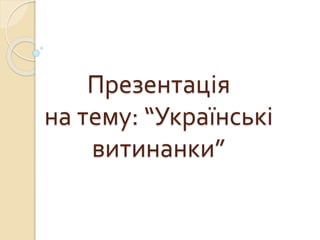 Презентація
на тему: “Українські
витинанки”
 