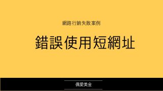 偶愛美⾦
網路⾏銷失敗案例
錯誤使⽤短網址
 