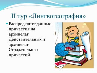 ІІ тур «Лингвогеография»
 Распределите данные
причастия на
архипелаг
Действительных и
архипелаг
Страдательных
причастий.
 