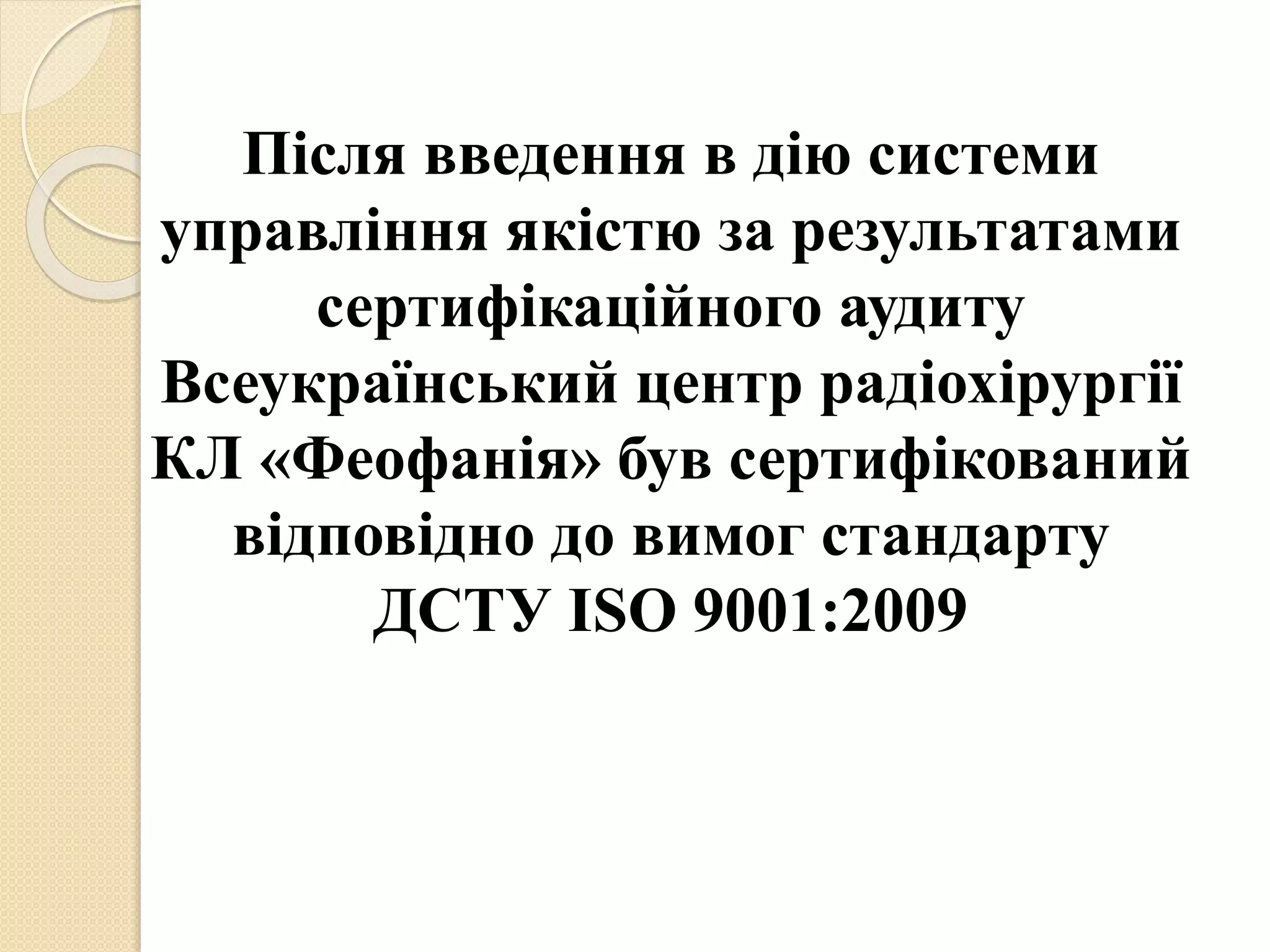 Після введення в дію системи
управління якістю за результатами
сертифікаційного аудиту
Всеукраїнський центр радіохірургії
КЛ «Феофанія» був сертифікований
відповідно до вимог стандарту
ДСТУ ISO 9001:2009
 