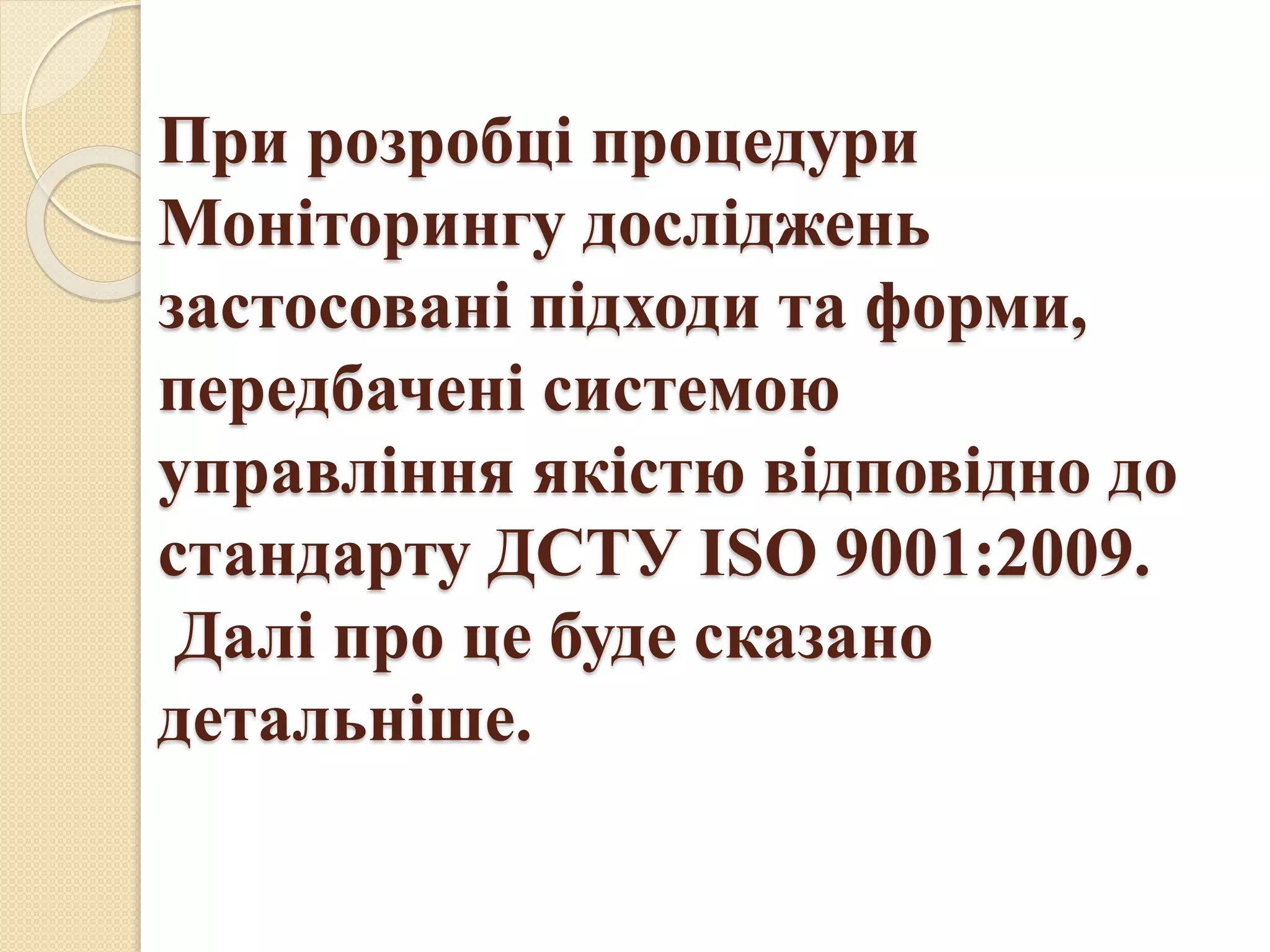 При розробці процедури
Моніторингу досліджень
застосовані підходи та форми,
передбачені системою
управління якістю відповідно до
стандарту ДСТУ ISO 9001:2009.
Далі про це буде сказано
детальніше.
 