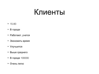 Клиенты
• 15-80
• В городе
• ,Работают учатся
• Экономить время
• Улучшится
• Выше среднего
• 100000В городе
• Очень легко
 