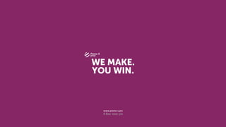 WE MAKE.
YOU WIN.
 