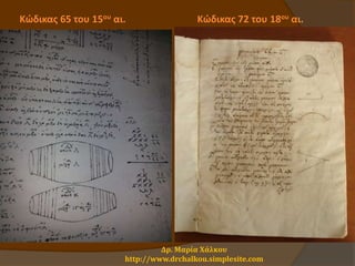 Κώδικας 65 του 15ου αι. Κώδικας 72 του 18ου αι.
Δρ. Μαρία Χάλκου
http://www.drchalkou.simplesite.com
 