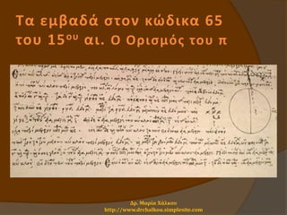 Τα εμβαδά στον κώδικα 65
του 15ου αι. Ο Ορισμός του π
Δρ. Μαρία Χάλκου
http://www.drchalkou.simplesite.com
 