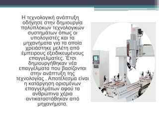 Η τεχνολογική ανάπτυξη
οδήγησε στην δημιουργία
πολύπλοκων τεχνολογικών
συστημάτων όπως οι
υπολογιστές και τα
μηχανήματα γι...
