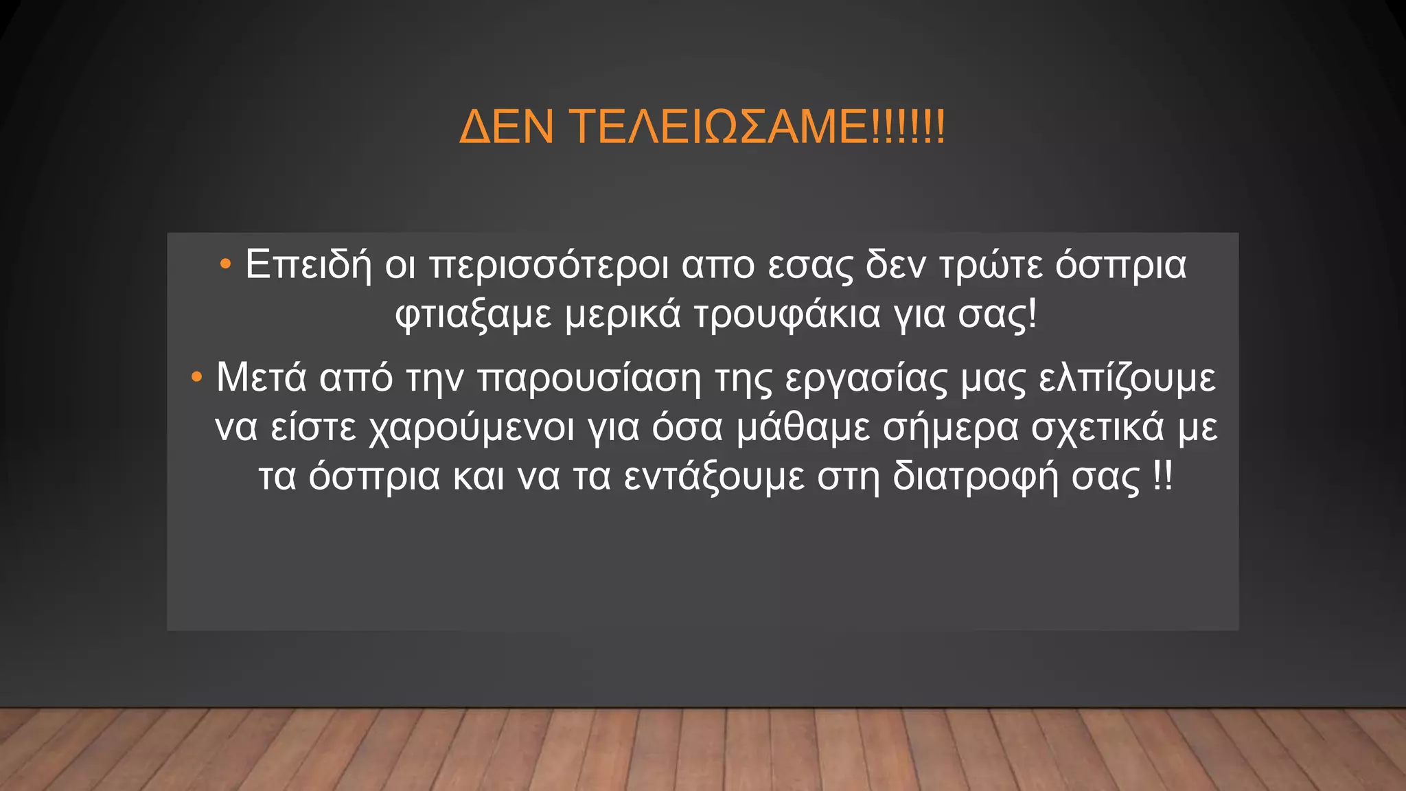 ΔΕΝ ΤΕΛΕΙΩΣΑΜΕ!!!!!!
• Επειδή οι περισσότεροι απο εσας δεν τρώτε όσπρια
φτιαξαμε μερικά τρουφάκια για σας!
• Μετά από την παρουσίαση της εργασίας μας ελπίζουμε
να είστε χαρούμενοι για όσα μάθαμε σήμερα σχετικά με
τα όσπρια και να τα εντάξουμε στη διατροφή σας !!
 