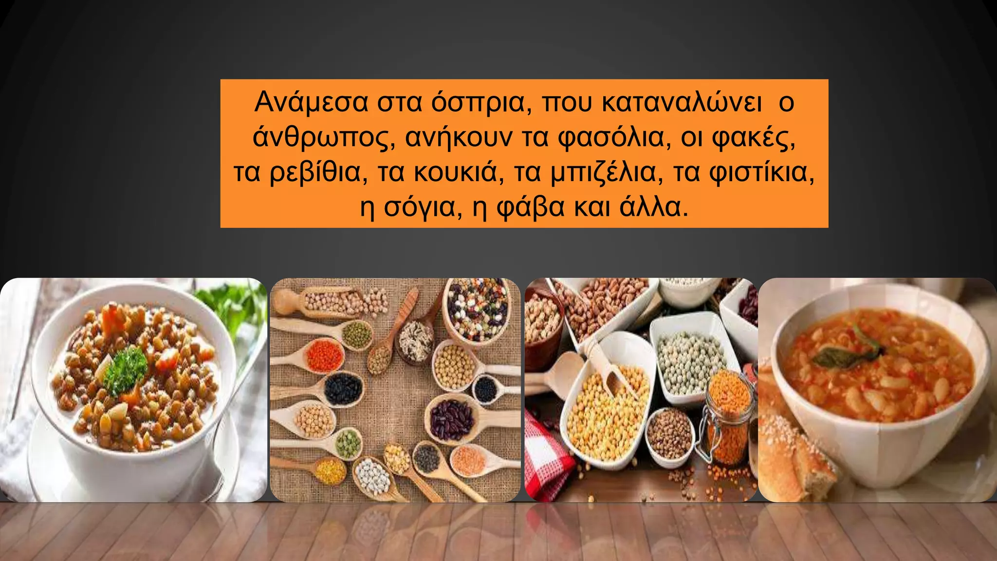 Ανάμεσα στα όσπρια, που καταναλώνει ο
άνθρωπος, ανήκουν τα φασόλια, οι φακές,
τα ρεβίθια, τα κουκιά, τα μπιζέλια, τα φιστίκια,
η σόγια, η φάβα και άλλα.
 