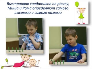 Выстраивая солдатиков по росту,
Миша и Рома определяют самого
высокого и самого низкого
 