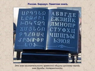 Россия. Барнаул. Памятник книге.Россия. Барнаул. Памятник книге.
Это знак признательности армянской общины русскому народу,
знак дружбы, толерантности.
 