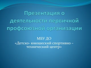 МБУ ДО
«Детско- юношеский спортивно –
технический центр»
 