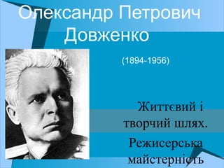 Олександр Петрович
Довженко
(1894-1956)
Життєвий і
творчий шлях.
Режисерська
майстерність
 