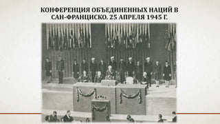 КОНФЕРЕНЦИЯ ОБЪЕДИНЕННЫХ НАЦИЙ В
САН-ФРАНЦИСКО. 25 АПРЕЛЯ 1945 Г.
 