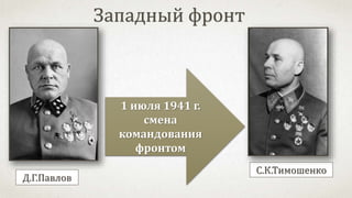 Расстреля
н в июле
1941 г.
С.К.Тимошенко
Д.Г.Павлов
Западный фронт
1 июля 1941 г.
смена
командования
фронтом
 