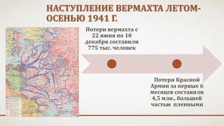 НАСТУПЛЕНИЕ ВЕРМАХТА ЛЕТОМ-
ОСЕНЬЮ 1941 Г.
Потери вермахта с
22 июня по 10
декабря составили
775 тыс. человек
Потери Красной
Армии за первые 6
месяцев составили
4,5 млн., большей
частью пленными
 