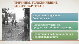 ПРИЧИНЫ, УСЛОЖНЯВШИЕ
РАБОТУ ПАРТИЗАН
Недостаток оружия и
боеприпасов.
Плохое вооружение и
продовольственное снабжение.
Недостаток профессиональных
медиков и лекарств
 