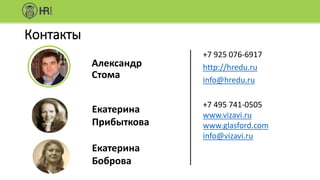 Контакты
+7 925 076-6917
http://hredu.ru
info@hredu.ru
Александр
Стома
Екатерина
Прибыткова
Екатерина
Боброва
+7 495 741-0505
www.vizavi.ru
www.glasford.com
info@vizavi.ru
 