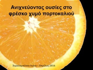Ανιχνεύοντας ουσίες στο
φρέσκο χυμό πορτοκαλιού
Χαραλαμπάτου Λιάνα – Απρίλιος 2016
 