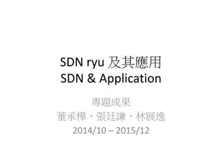 SDN ryu 及其應用
SDN & Application
專題成果
董承樺、張廷謙、林展逸
2014/10 – 2015/12
 