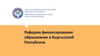 Реформа финансирования
образования в Кыргызской
Республике
 