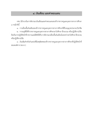 ๔. เงินเดือน และค่ำตอบแทน
กศจ. มีอำนำจในกำรพิจำรณำเงินเดือนและค่ำตอบแทนของข้ำรำชกำรครูและบุคลำกรทำงกำรศึกษำ
๓ กรณี ดังนี้
1. กำรเลื่อนขั้นเงินเดือนของข้ำรำชกำรครูและบุคลำกรทำงกำรศึกษำที่มีใบอนุญำตประกอบวิชำชีพ
2. กำรอนุมัติให้ข้ำรำชกำรครูและบุคลำกรทำงกำรศึกษำลำไปศึกษำ ฝึกอบรม หรือปฏิบัติงำนวิจัย
ถือเป็นกำรปฏิบัติหน้ำที่รำชกำรและมีสิทธิได้รับกำรพิจำรณำเลื่อนขั้นเงินเดือนในระหว่ำงลำไปศึกษำ ฝึกอบรม
หรือปฏิบัติงำนวิจัย
3. เงินเพิ่มสำหรับตำแหน่งที่มีเหตุพิเศษของข้ำรำชกำรครูและบุคลำกรทำงกำรศึกษำที่ปฏิบัติหน้ำที่
สอนคนพิกำร (พ.ค.ก.)
 