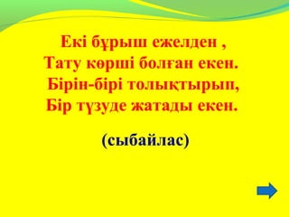 Екі бұрыш ежелден ,
Тату көрші болған екен.
Бірін-бірі толықтырып,
Бір түзуде жатады екен.
(сыбайлас)
 