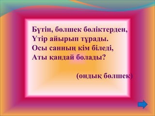 Бүтін, бөлшек бөліктерден,
Үтір айырып тұрады.
Осы санның кім біледі,
Аты қандай болады?
(ондық бөлшек)
 