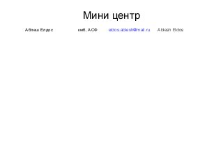 Мини центр
Аблеш Елдос ,кмб АСФ eldos.ablesh@mail.ru Ablesh Eldos
 